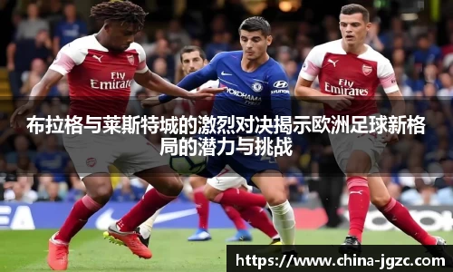布拉格与莱斯特城的激烈对决揭示欧洲足球新格局的潜力与挑战